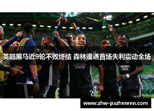 英超黑马近9轮不败终结 森林遭遇首场失利震动全场 英超黑马近9轮不败终结 森林遭遇首场失利震动全场