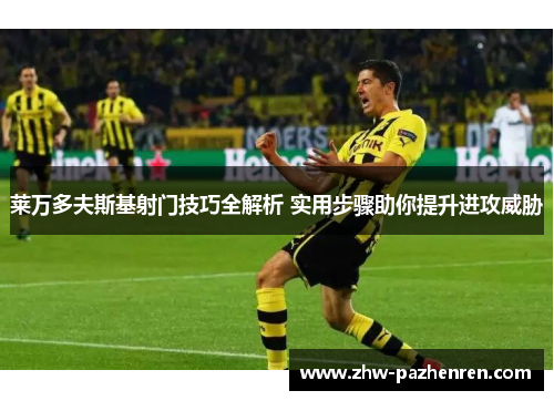 莱万多夫斯基射门技巧全解析 实用步骤助你提升进攻威胁