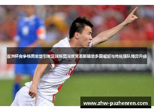 亚洲杯竞争格局重塑引发足球版图深度变革新篇章多国崛起与传统强队博弈升级 亚洲杯竞争格局重塑引发足球版图深度变革新篇章多国崛起与传统强队博弈升级