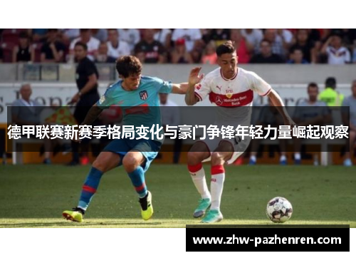 德甲联赛新赛季格局变化与豪门争锋年轻力量崛起观察 德甲联赛新赛季格局变化与豪门争锋年轻力量崛起观察