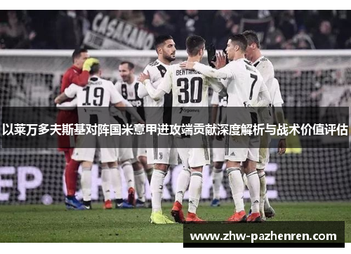 以莱万多夫斯基对阵国米意甲进攻端贡献深度解析与战术价值评估 以莱万多夫斯基对阵国米意甲进攻端贡献深度解析与战术价值评估