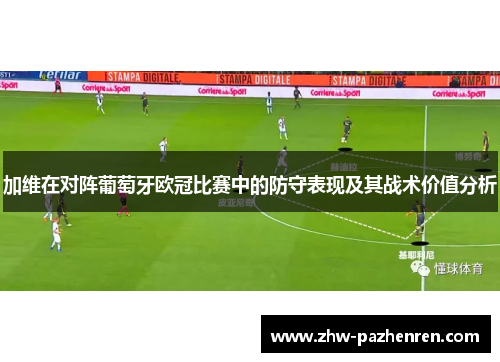 加维在对阵葡萄牙欧冠比赛中的防守表现及其战术价值分析