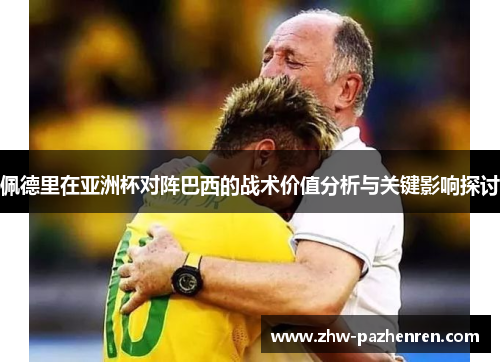 佩德里在亚洲杯对阵巴西的战术价值分析与关键影响探讨