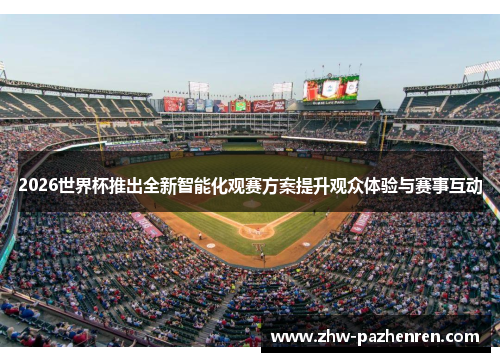 2026世界杯推出全新智能化观赛方案提升观众体验与赛事互动