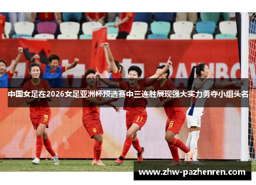 中国女足在2026女足亚洲杯预选赛中三连胜展现强大实力勇夺小组头名