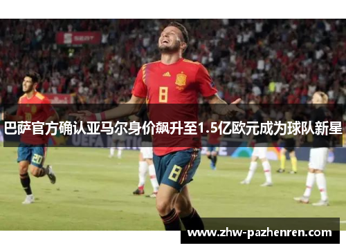 巴萨官方确认亚马尔身价飙升至1.5亿欧元成为球队新星 巴萨官方确认亚马尔身价飙升至1.5亿欧元成为球队新星