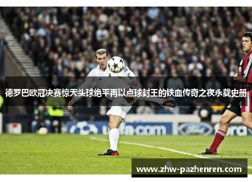 德罗巴欧冠决赛惊天头球绝平再以点球封王的铁血传奇之夜永载史册