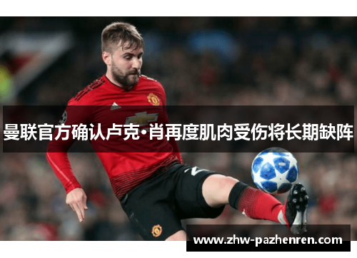 曼联官方确认卢克·肖再度肌肉受伤将长期缺阵