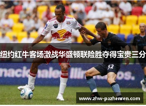 纽约红牛客场激战华盛顿联险胜夺得宝贵三分