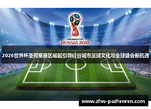 2026世界杯圣何塞赛区崛起引领硅谷城市足球文化与全球盛会新机遇
