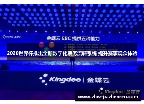 2026世界杯推出全新数字化票务流转系统 提升赛事观众体验 2026世界杯推出全新数字化票务流转系统 提升赛事观众体验