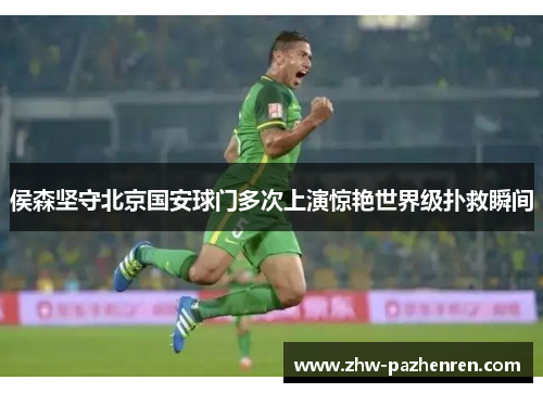 侯森坚守北京国安球门多次上演惊艳世界级扑救瞬间