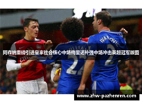 阿森纳重磅引进皇家社会核心中场梅里诺补强中场冲击英超冠军版图