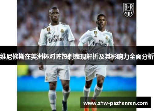 维尼修斯在美洲杯对阵热刺表现解析及其影响力全面分析 维尼修斯在美洲杯对阵热刺表现解析及其影响力全面分析