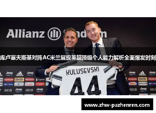库卢塞夫斯基对阵AC米兰展现英超顶级个人能力解析全面爆发时刻