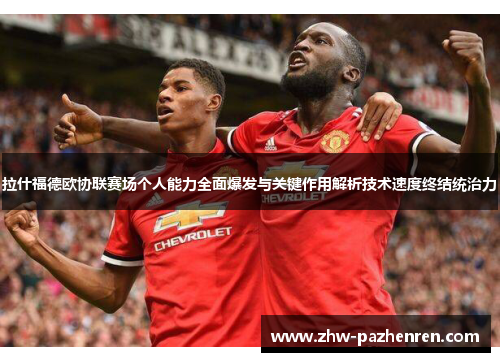 拉什福德欧协联赛场个人能力全面爆发与关键作用解析技术速度终结统治力 拉什福德欧协联赛场个人能力全面爆发与关键作用解析技术速度终结统治力