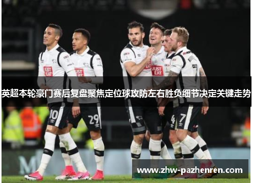 英超本轮豪门赛后复盘聚焦定位球攻防左右胜负细节决定关键走势 英超本轮豪门赛后复盘聚焦定位球攻防左右胜负细节决定关键走势