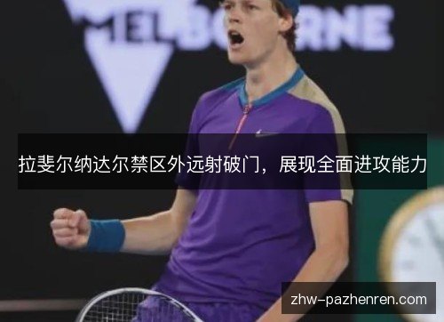 拉斐尔纳达尔禁区外远射破门,展现全面进攻能力 拉斐尔纳达尔禁区外远射破门,展现全面进攻能力